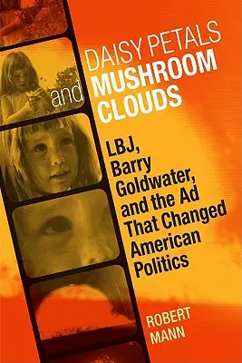 Sedmokrásky a hríbové mraky: Lbj, Barry Goldwater a reklama, ktorá zmenila americkú politiku - Daisy Petals and Mushroom Clouds: Lbj, Barry Goldwater, and the Ad That Changed American Politics