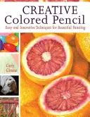 Kreatívna farebná ceruzka: Jednoduché a inovatívne techniky pre krásnu maľbu - Creative Colored Pencil: Easy and Innovative Techniques for Beautiful Painting