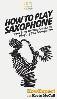 Ako hrať na saxofón: Ako hrať na saxofón: sprievodca krok za krokom - How To Play Saxophone: Your Step By Step Guide To Playing The Saxophone