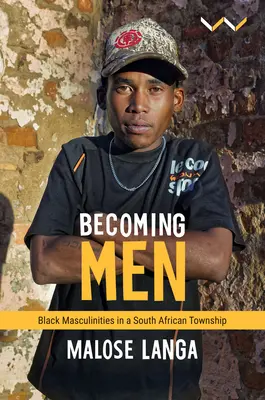 Becoming Men: Black Masculinities in a South African Township (Stávať sa mužmi: černošské mužstvo v juhoafrickom mestečku) - Becoming Men: Black Masculinities in a South African Township