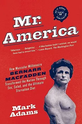 Pán Amerika: Ako svalnatý milionár Bernarr Macfadden zmenil národ vďaka sexu, šalátu a dokonalej hladovke - Mr. America: How Muscular Millionaire Bernarr Macfadden Transformed the Nation Through Sex, Salad, and the Ultimate Starvation Diet