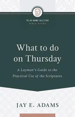 Čo robiť vo štvrtok: Čo robiť vo štvrtok: laický sprievodca praktickým používaním Písma - What to do on Thursday: A Layman's Guide to the Practical Use of the Scriptures