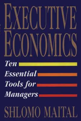Výkonná ekonomika: Desať nástrojov pre pracovníkov s rozhodovacími právomocami v oblasti podnikania - Executive Economics: Ten Tools for Business Decision Makers