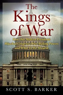 Králi vojny: Ako sa naši moderní prezidenti zmocnili vojnových právomocí Kongresu a čo s tým robiť - The Kings of War: How Our Modern Presidents Hijacked Congress's War-Making Powers and What To Do About It