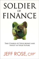Vojak financií: Prevezmite kontrolu nad svojimi peniazmi a investujte do svojej budúcnosti - Soldier of Finance: Take Charge of Your Money and Invest in Your Future