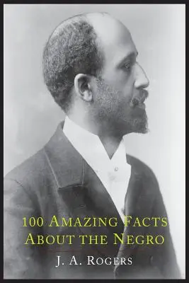 100 úžasných faktov o černochoch s úplnými dôkazmi: Skratka k svetovým dejinám černochov - 100 Amazing Facts about the Negro with Complete Proof: A Short Cut to the World History of the Negro