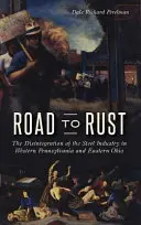 Cesta k hrdzi: Rozpad oceliarskeho priemyslu v západnej Pennsylvánii a východnom Ohiu - Road to Rust: The Disintegration of the Steel Industry in Western Pennsylvania and Eastern Ohio