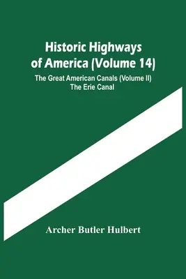 Historické diaľnice Ameriky (14. zväzok); Veľké americké kanály (Ii. zväzok) Erijský kanál - Historic Highways Of America (Volume 14); The Great American Canals (Volume Ii) The Erie Canal