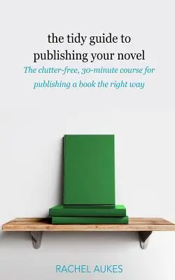 Poriadny sprievodca vydaním románu: 30-minútový kurz na vydanie knihy správnym spôsobom bez neporiadku - The Tidy Guide to Publishing Your Novel: The clutter-free, 30-minute course for publishing your book the right way