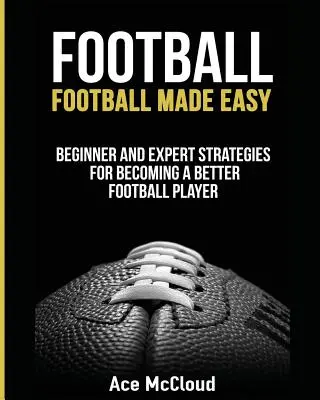 Futbal: Jednoduchý futbal: Stratégie pre začiatočníkov a expertov, ako sa stať lepším futbalistom - Football: Football Made Easy: Beginner and Expert Strategies For Becoming A Better Football Player