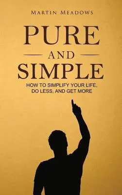 Čisté a jednoduché: Ako si zjednodušiť život, robiť menej a získať viac - Pure and Simple: How to Simplify Your Life, Do Less, and Get More