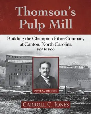 Thomsonova celulózka: Vláknitá spoločnosť Champion Fibre Company v Cantone v Severnej Karolíne: 1905 až 1908 - Thomson's Pulp Mill: Building the Champion Fibre Company at Canton, North Carolina: 1905 to 1908