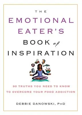 Kniha inšpirácie pre emocionálnych jedákov: 90 právd, ktoré potrebujete vedieť, aby ste prekonali svoju závislosť od jedla - The Emotional Eater's Book of Inspiration: 90 Truths You Need to Know to Overcome Your Food Addiction