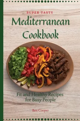Super chutná stredomorská kuchárka: Knižka: Fit a zdravé recepty pre zaneprázdnených ľudí - Super Tasty Mediterranean Cookbook: Fit and Healthy Recipes For Busy People