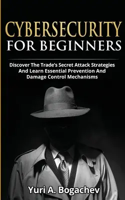 Kybernetická bezpečnosť pre začiatočníkov: Objavte tajné stratégie útokov a naučte sa základné mechanizmy prevencie a kontroly škôd - Cybersecurity For Beginners: Discover the Trade's Secret Attack Strategies And Learn Essential Prevention And Damage Control Mechanism