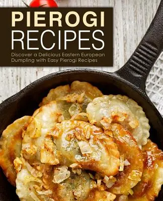 Pierogi Recepty: Objaviť lahodné východoeurópske knedle s jednoduchými receptami na pirohy (2. vydanie) - Pierogi Recipes: Discover a Delicious Eastern European Dumpling with Easy Pierogi Recipes (2nd Edition)