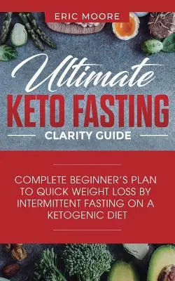 Ultimate Keto Fasting Clarity Guide (Konečná príručka pre objasnenie keto pôstu): Kompletný plán pre začiatočníkov na rýchle chudnutie pomocou prerušovaného pôstu na ketogénnej diéte - Ultimate Keto Fasting Clarity Guide: Complete Beginner's Plan to Quick Weight Loss by Intermittent Fasting on a Ketogenic Diet