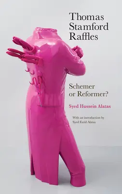 Thomas Stamford Raffles: Raffael: Schemer or Reformer? - Thomas Stamford Raffles: Schemer or Reformer?