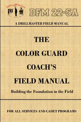DrillMaster's Color Guard's Coach's Field Manual - DrillMaster's Color Guard Coach's Field Manual