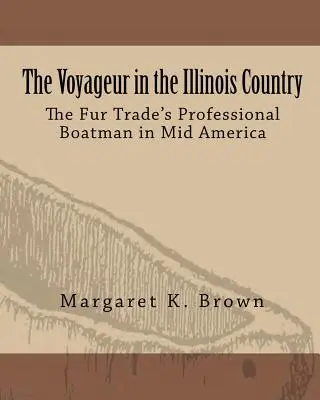 Cestovateľ v krajine Illinois: Profesionálni lodníci v kožušinovom obchode v strednej Amerike - The Voyageur in the Illinois Country: The Fur Trade's Professional Boatmen in Mid America