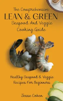 Komplexný sprievodca chudým a zeleným varením morských plodov a zeleniny: Zdravé morské plody a zeleninové recepty pre začiatočníkov - The Comprehensive Lean & Green Seafood And Veggie Cooking Guide: Healthy Seafood & Veggie Recipes For Beginners