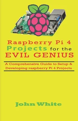 Projekty Raspberry Pi 4 pre zlých géniov: A Comprehensive Guide to Setup & Developing Raspberry Pi 4 Projects (Komplexný sprievodca nastavením a vývojom projektov Raspberry Pi 4) - Raspberry Pi 4 Projects for the Evil Genius: A Comprehensive Guide to Setup & Developing Raspberry Pi 4 Projects