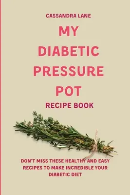 Moja diabetická kniha receptov pre diabetikov: Nenechajte si ujsť tieto zdravé a jednoduché recepty, vďaka ktorým bude vaša diabetická diéta neuveriteľná - My Diabetic Pressure Pot Recipe Book: Don't Miss These Healthy and Easy Recipes to Make Incredible Your Diabetic Diet