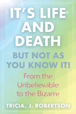 Je to život a smrť, ale nie tak, ako to poznáte!: Od neuveriteľného po bizarné - It's Life And Death, But Not As You Know It!: From the Unbelievable to the Bizarre