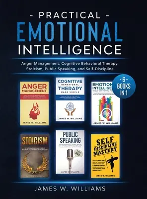 Praktická emocionálna inteligencia: Vydajte 6 kníh v 1 - zvládanie hnevu, kognitívno-behaviorálna terapia, stoicizmus, verejné vystupovanie a sebadisciplína - Practical Emotional Intelligence: 6 Books in 1 - Anger Management, Cognitive Behavioral Therapy, Stoicism, Public Speaking, and Self-Discipline
