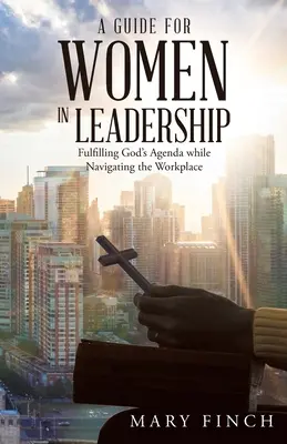 Príručka pre ženy vo vedúcich funkciách: Príručka pre vedúcich pracovníkov: Naplnenie Božieho programu a zároveň orientácia na pracovisku - A Guide for Women in Leadership: Fulfilling God's Agenda While Navigating the Workplace