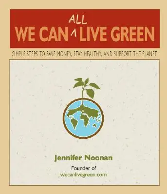 Všetci môžeme žiť ekologicky: Jednoduché kroky, ako ušetriť peniaze, zostať zdravý a podporiť planétu - We Can All Live Green: Simple Steps to Save Money, Stay Healthy, and Support the Planet
