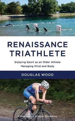 Renesančný triatlonista: Vychutnajte si šport ako starší športovec, zvládnite myseľ a telo - Renaissance Triathlete: Enjoying Sport as an Older Athlete, Managing Mind and Body