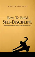 Ako si vybudovať sebadisciplínu: Odolajte pokušeniam a dosiahnite svoje dlhodobé ciele - How to Build Self-Discipline: Resist Temptations and Reach Your Long-Term Goals