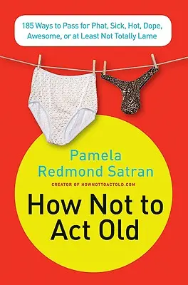 Ako nestarnúť: Ako sa správať ako frajer: 185 spôsobov, ako vyzerať ako frajer, chorý, frajer, úžasný alebo aspoň nie úplne úbohý - How Not to ACT Old: 185 Ways to Pass for Phat, Sick, Dope, Awesome, or at Least Not Totally Lame