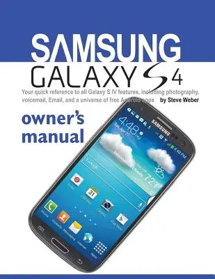 Príručka majiteľa Samsung Galaxy S4: Vydavateľstvo Galaxy S IV: stručný návod na všetky funkcie Galaxy S IV vrátane fotografovania, hlasovej schránky, e-mailu a celého vesmíru bezplatných aplikácií - Samsung Galaxy S4 Owner's Manual: Your Quick Reference to All Galaxy S IV Features, Including Photography, Voicemail, Email, and a Universe of Free an