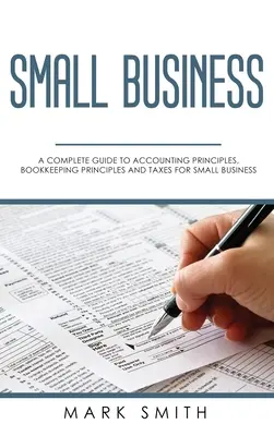 Malé podnikanie: Kompletný sprievodca účtovnými princípmi, zásadami vedenia účtovníctva a daňami pre malé podniky - Small Business: A Complete Guide to Accounting Principles, Bookkeeping Principles and Taxes for Small Business
