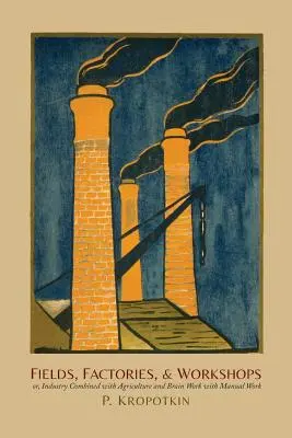 Polia, továrne a dielne: Alebo: Priemysel v kombinácii s poľnohospodárstvom a práca mozgu s manuálnou prácou - Fields, Factories, and Workshops: Or, Industry Combined with Agriculture and Brain Work with Manual Work