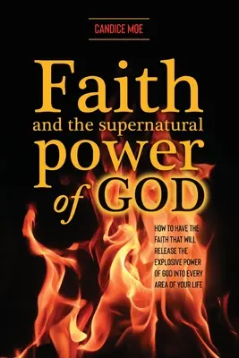 Viera a nadprirodzená Božia moc: Ako mať vieru, ktorá uvoľní explodujúcu Božiu moc do každej oblasti vášho života? - Faith and the Supernatural Power of God: How to Have the Faith that Will Release the Explosive Power of God into Every Area of Your Life