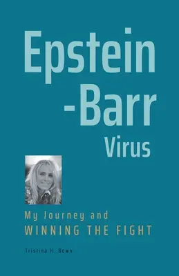Vírus Epsteina-Barrovej: Moja cesta a víťazstvo v boji - Epstein-Barr Virus: My Journey and Winning the Fight