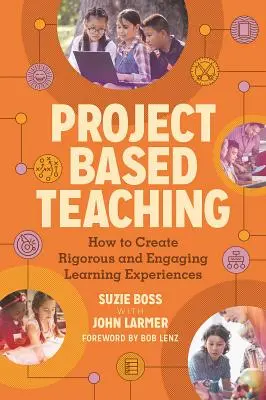 Projektové vyučovanie: Ako vytvárať náročné a pútavé učebné zážitky - Project Based Teaching: How to Create Rigorous and Engaging Learning Experiences