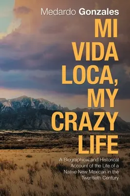 Mi Vida Loca, Môj bláznivý život: Životopisný a historický opis života rodených Novomexičanov v dvadsiatom storočí - Mi Vida Loca, My Crazy Life: A Biographical and Historical Account of the Life of a Native New Mexican in the Twentieth Century