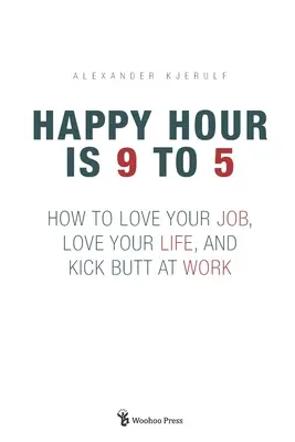 Happy Hour is 9 to 5: Ako milovať svoju prácu, milovať svoj život a nakopávať zadky v práci - Happy Hour is 9 to 5: How to Love your Job, Love your Life, and Kick Butt at Work