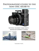 Sprievodca fotografa k fotoaparátu Sony DSC-RX100 VI: Ako čo najlepšie využiť pokročilý kompaktný fotoaparát Sony - Photographer's Guide to the Sony DSC-RX100 VI: Getting the Most from Sony's Advanced Compact Camera