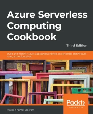 Azure Serverless Computing Cookbook - tretie vydanie: Vytvárajte a monitorujte aplikácie Azure hostované na bezserverovej architektúre pomocou funkcií Azure - Azure Serverless Computing Cookbook - Third Edition: Build and monitor Azure applications hosted on serverless architecture using Azure functions