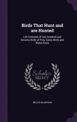 Vtáky, ktoré lovia a sú lovené: Životné príbehy sto sedemdesiatich dravcov, lovných vtákov a vodného vtáctva - Birds That Hunt and Are Hunted: Life Histories of One Hundred and Seventy Birds of Prey, Game Birds and Water-Fowls