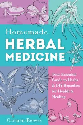 Domáce bylinné lieky: Vydajte sa na cestu k zdraviu a uzdraveniu: váš základný sprievodca bylinkami a domácimi prostriedkami pre zdravie a uzdravenie - Homemade Herbal Medicine: Your Essential Guide to Herbs & DIY Remedies for Health & Healing