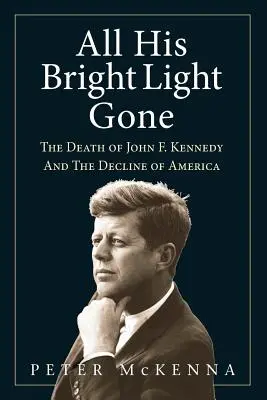 Všetko jeho jasné svetlo je preč: Smrť Johna F. Kennedyho a úpadok Ameriky - All His Bright Light Gone: The Death of John F. Kennedy and the Decline of America