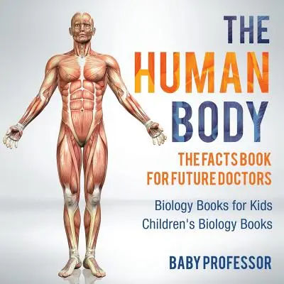 Ľudské telo: Kniha faktov pre budúcich lekárov - Knihy o biológii pre deti - Detské knihy o biológii - The Human Body: The Facts Book for Future Doctors - Biology Books for Kids - Children's Biology Books