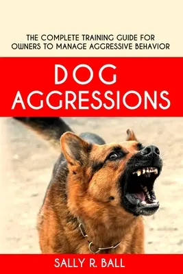 Agresie psov: Kompletný sprievodca výcvikom pre majiteľov na zvládnutie agresívneho správania - Dog Aggressions: The Complete Training Guide For Owners To Manage Aggressive Behavior