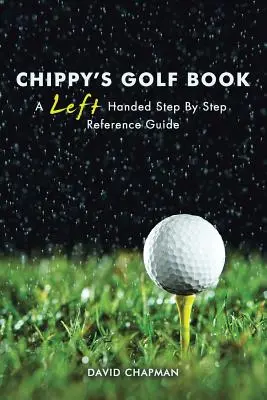Chippyho golfová kniha: Príručka pre ľavákov krok za krokom - Chippy's Golf Book: A Left Handed Step By Step Reference Manual